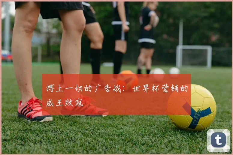 搏上一切的广告战：世界杯营销的成王败寇