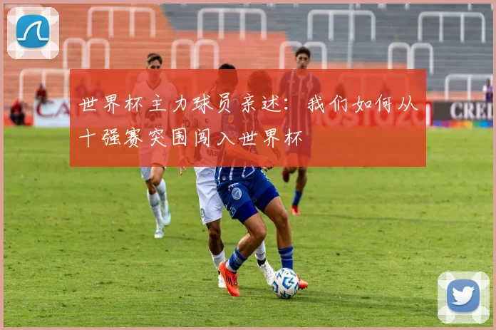 世界杯主力球员亲述：我们如何从十强赛突围闯入世界杯