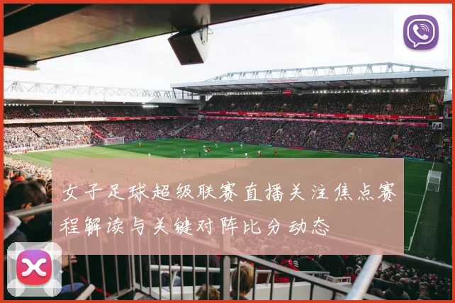 女子足球超级联赛直播关注焦点赛程解读与关键对阵比分动态