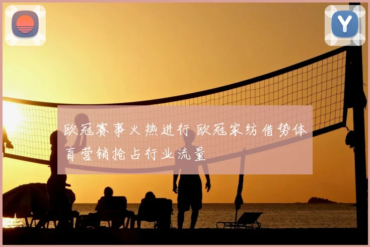 欧冠赛事火热进行 欧冠家纺借势体育营销抢占行业流量