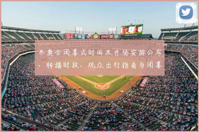 冬奥会闭幕式时间及开场安排公布，转播时段、观众出行指南与闭幕礼仪