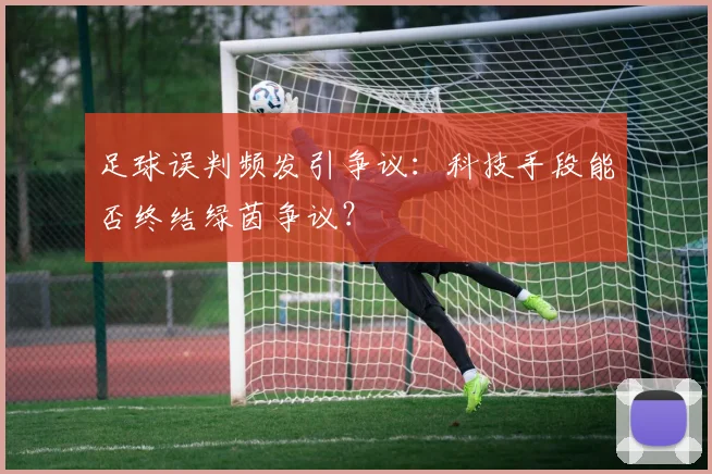 足球误判频发引争议：科技手段能否终结绿茵争议？
