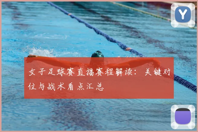 女子足球赛直播赛程解读：关键对位与战术看点汇总