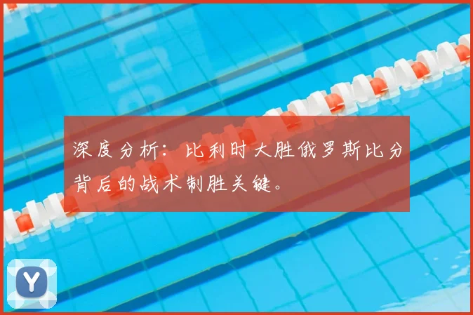 深度分析：比利时大胜俄罗斯比分背后的战术制胜关键。