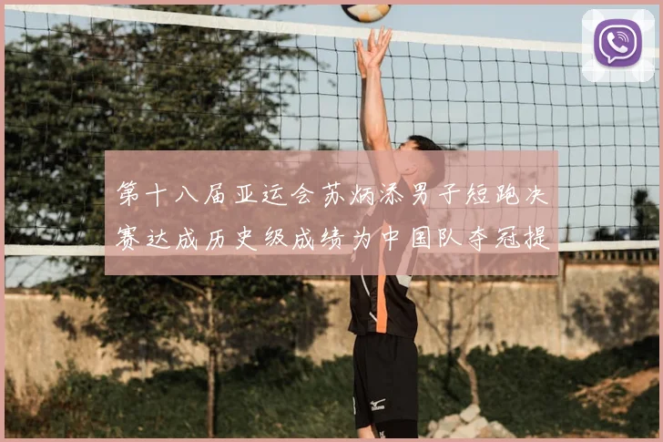 第十八届亚运会苏炳添男子短跑决赛达成历史级成绩为中国队夺冠提供关键支撑