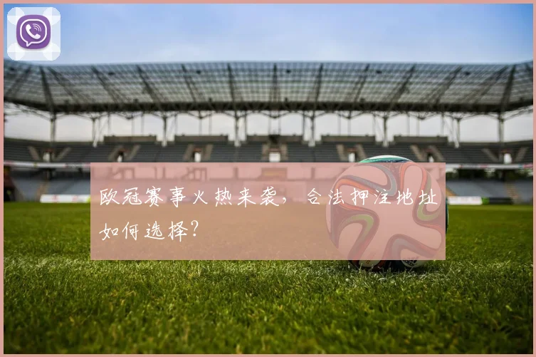 欧冠赛事火热来袭，合法押注地址如何选择？
