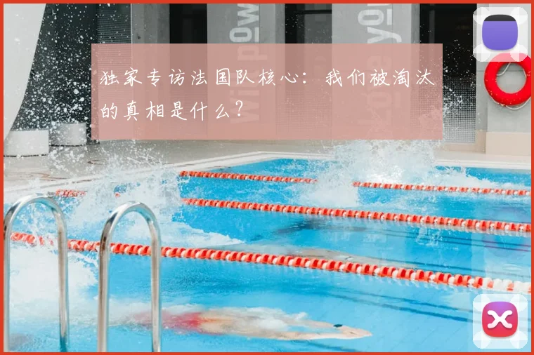独家专访法国队核心：我们被淘汰的真相是什么？