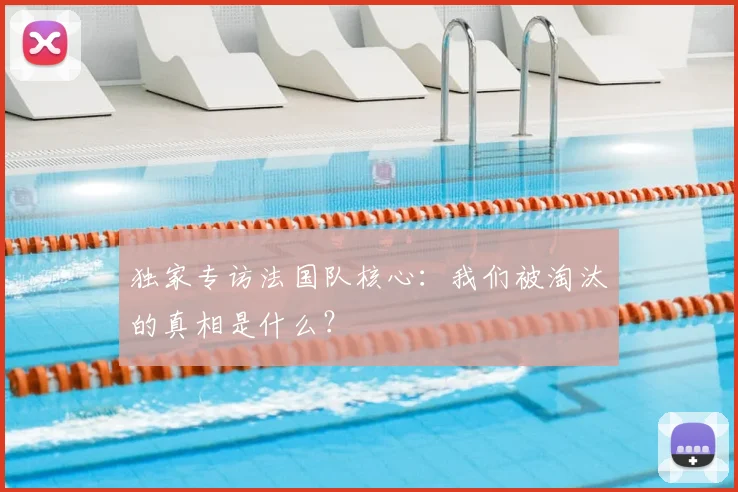 独家专访法国队核心：我们被淘汰的真相是什么？