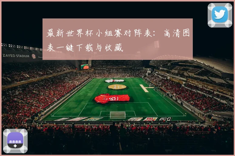 最新世界杯小组赛对阵表:高清图表一键下载与收藏