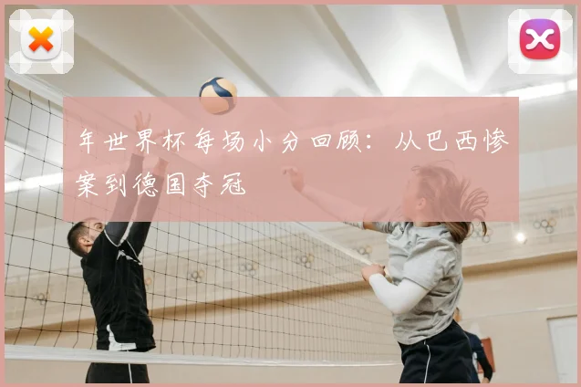 年世界杯每场小分回顾：从巴西惨案到德国夺冠