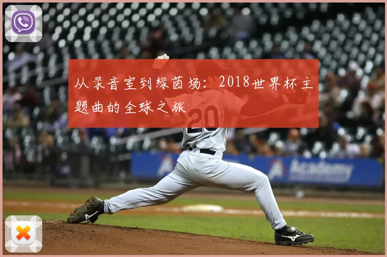 从录音室到绿茵场：2018世界杯主题曲的全球之旅