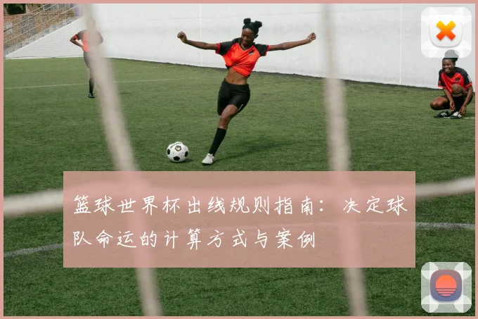 篮球世界杯出线规则指南：决定球队命运的计算方式与案例