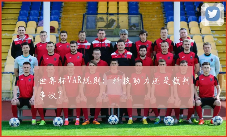 世界杯VAR规则:科技助力还是裁判争议?