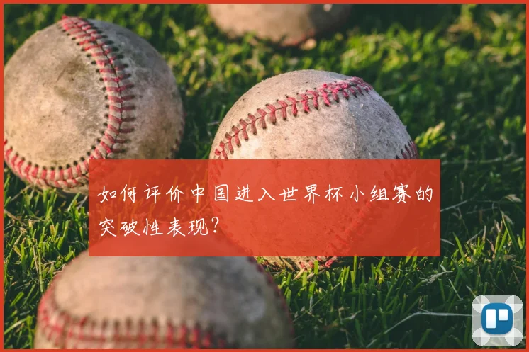 如何评价中国进入世界杯小组赛的突破性表现?