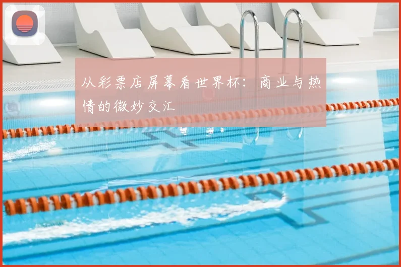 从彩票店屏幕看世界杯：商业与热情的微妙交汇
