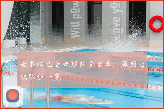 世界杯已晋级球队全名单：最新出线队伍一览