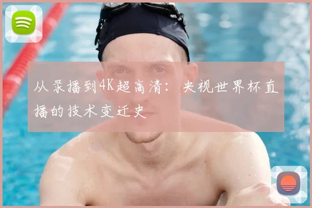 从录播到4K超高清：央视世界杯直播的技术变迁史