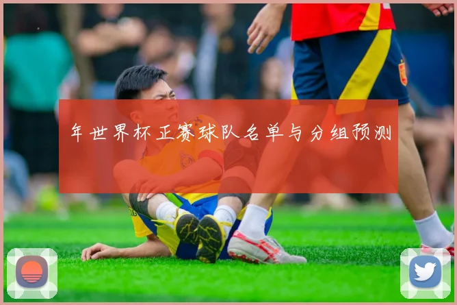 年世界杯正赛球队名单与分组预测