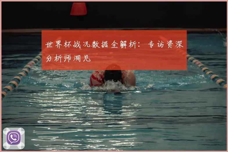世界杯战况数据全解析:专访资深分析师洞见