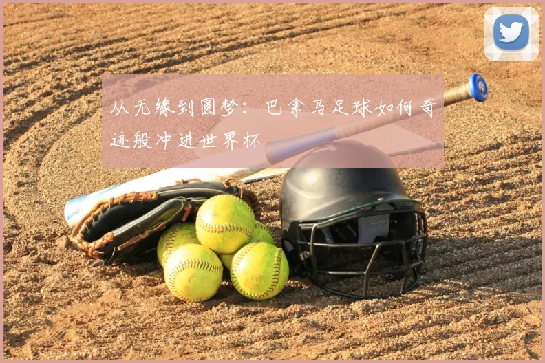 从无缘到圆梦:巴拿马足球如何奇迹般冲进世界杯