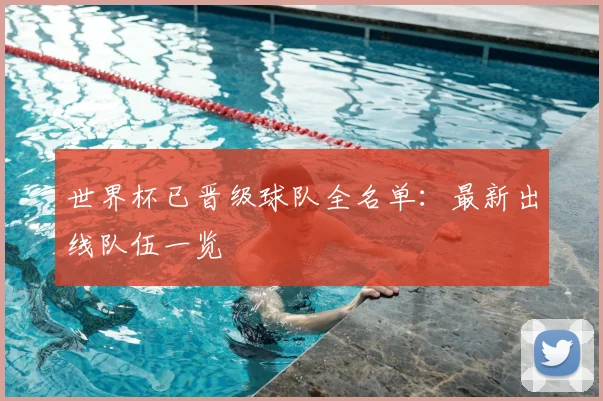 世界杯已晋级球队全名单：最新出线队伍一览